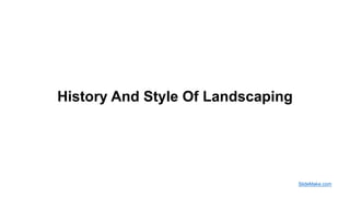 History And Style Of Landscaping
SlideMake.com
 