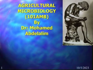 1 10/5/2023
AGRICULTURAL
MICROBIOLOGY
(101AMB)
By
Dr: Mohamed
Abdelalim
 