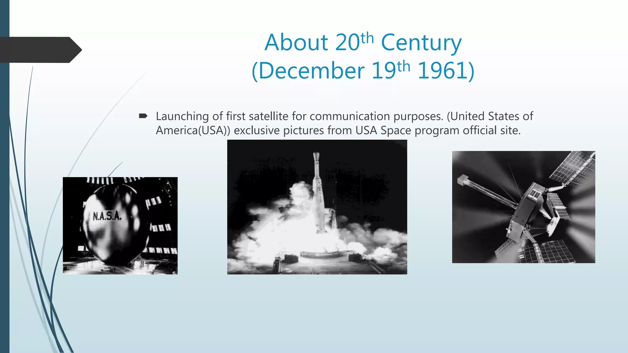 About 20th Century
(December 19th 1961)
 Launching of first satellite for communication purposes. (United States of
America(USA)) exclusive pictures from USA Space program official site.
 