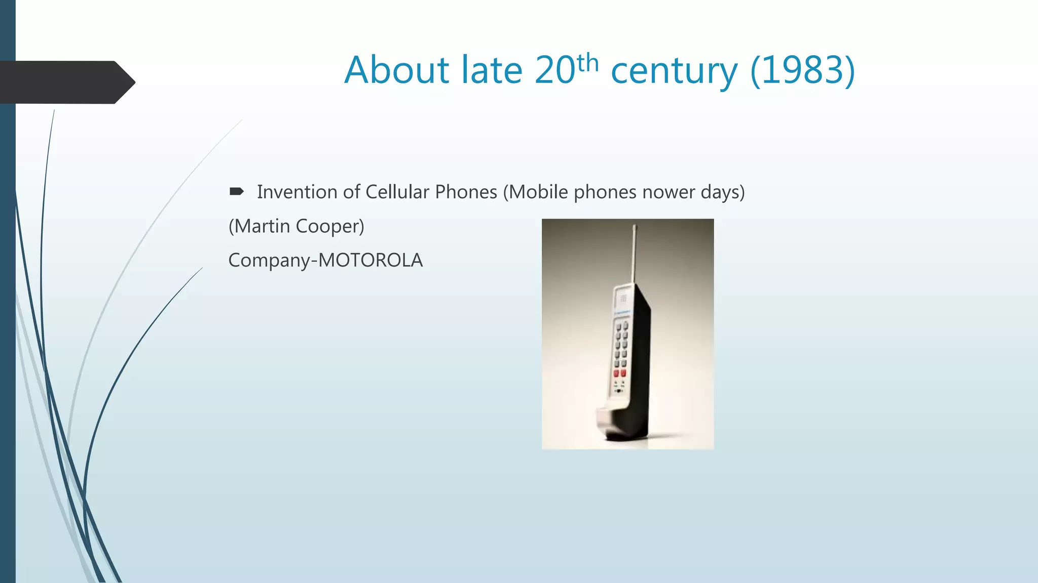 About late 20th century (1983)
 Invention of Cellular Phones (Mobile phones nower days)
(Martin Cooper)
Company-MOTOROLA
 
