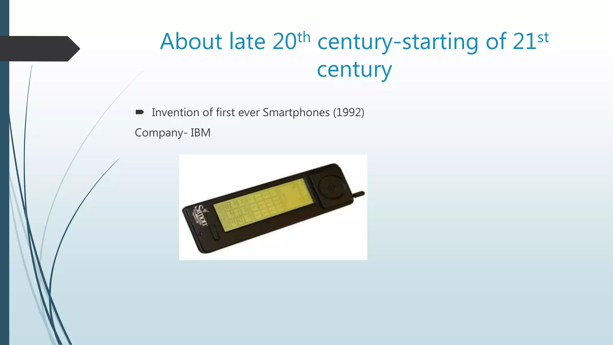 About late 20th century-starting of 21st
century
 Invention of first ever Smartphones (1992)
Company- IBM
 