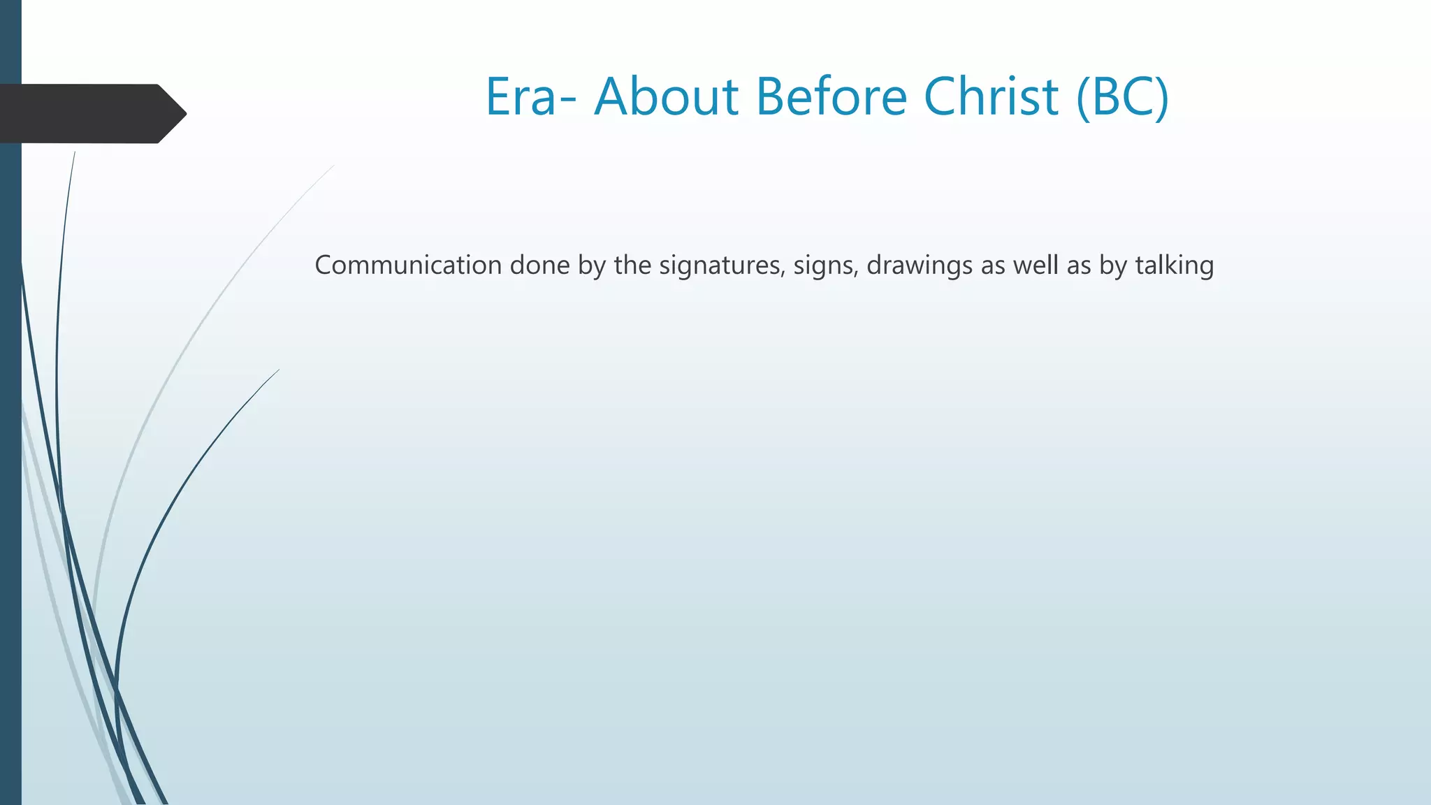 Era- About Before Christ (BC)
Communication done by the signatures, signs, drawings as well as by talking
 