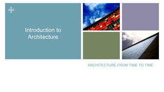 +
Introduction to
Architecture

ARCHITECTURE FROM TIME TO TIME

 