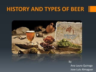 HISTORY AND TYPES OF BEER




                    By
                     Ana Laura Quiroga
                     Jose Luis Almaguer
 