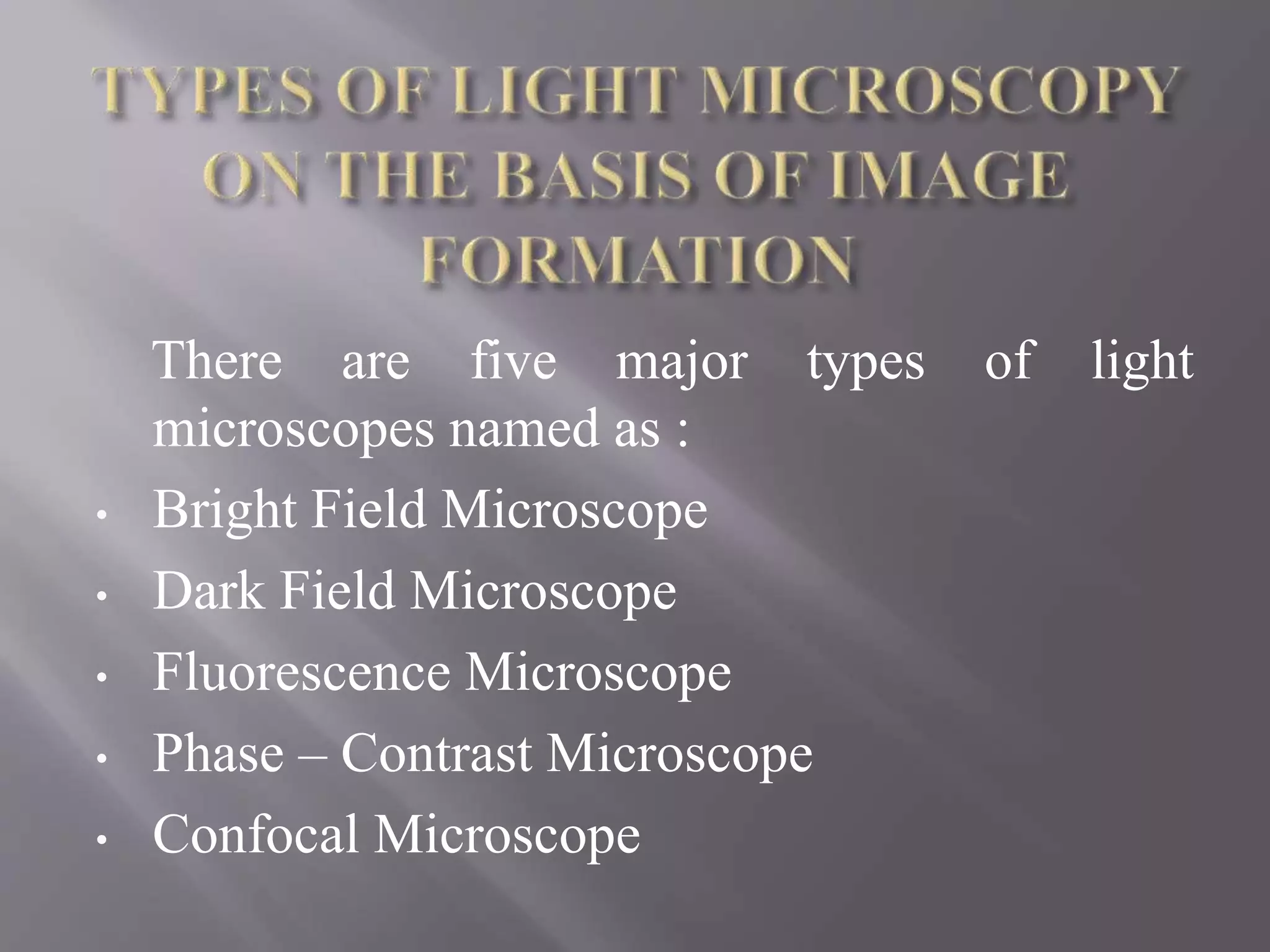 There are five major types of light
microscopes named as :
• Bright Field Microscope
• Dark Field Microscope
• Fluorescence Microscope
• Phase – Contrast Microscope
• Confocal Microscope
 