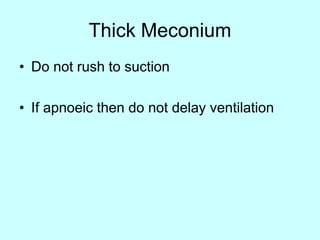 Thick Meconium
• Do not rush to suction
• If apnoeic then do not delay ventilation
 
