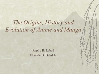 The Origins, History and
Evolution of Anime and Manga
Raphy B. Labad
Elizalde D. Dalid Jr.
 