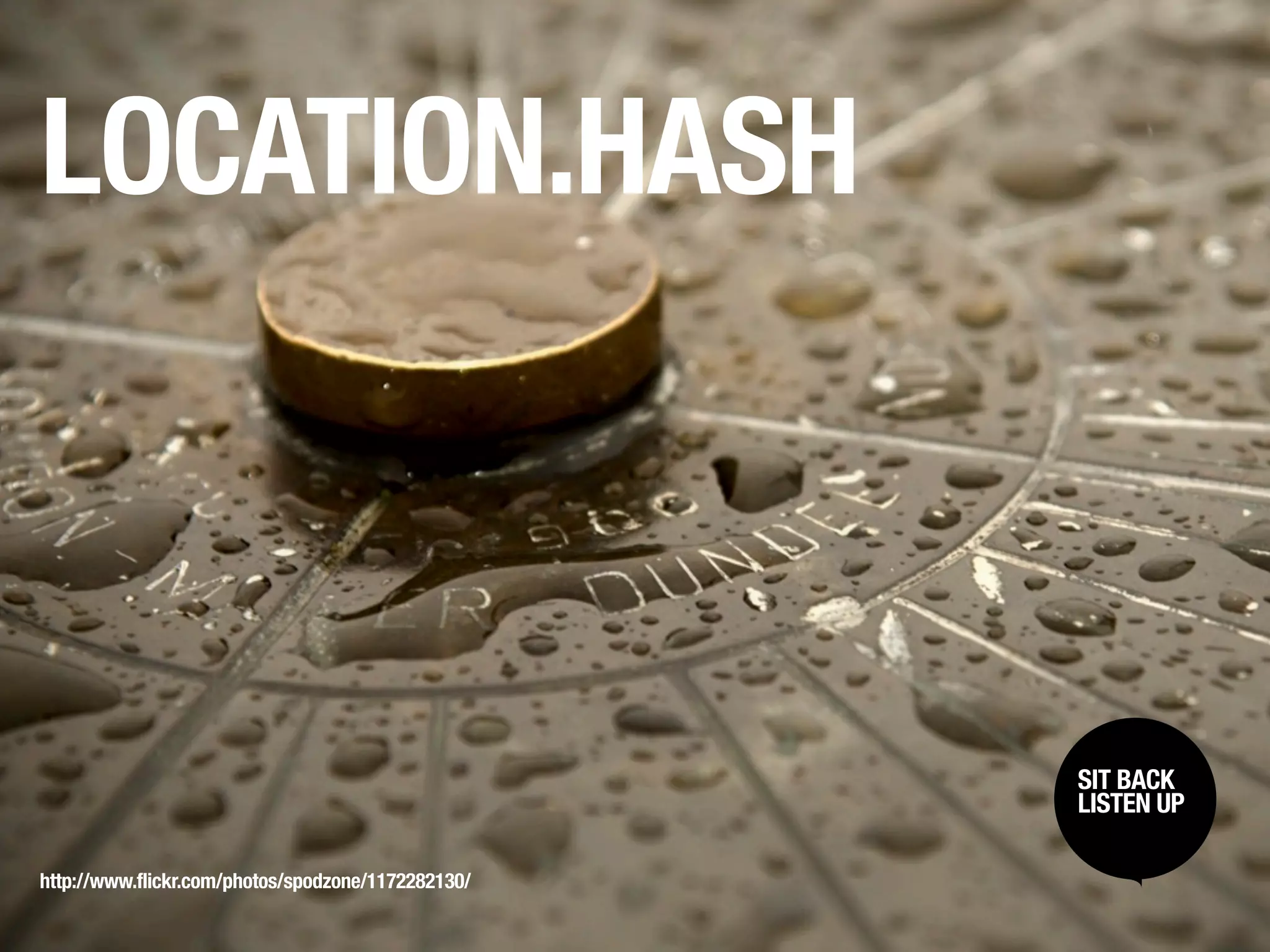 LOCATION.HASH



                                                    SIT BACK /
                                                     SIT BACK
                                                    LISTENUP
                                                     LISTEN UP



http://www.flickr.com/photos/spodzone/1172282130/
 