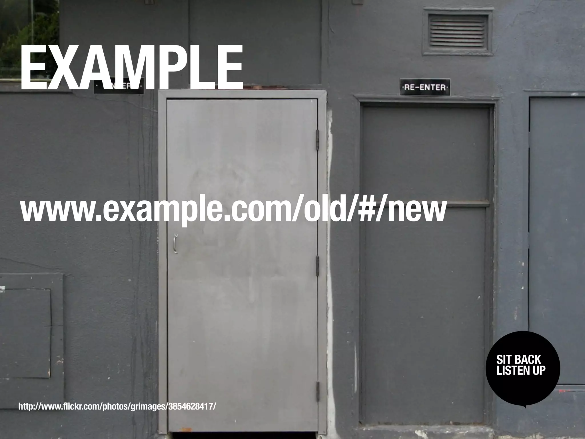 EXAMPLE

www.example.com/old/#/new


                                                    SIT BACK /
                                                     SIT BACK
                                                    LISTENUP
                                                     LISTEN UP



http://www.flickr.com/photos/grimages/3854628417/
 