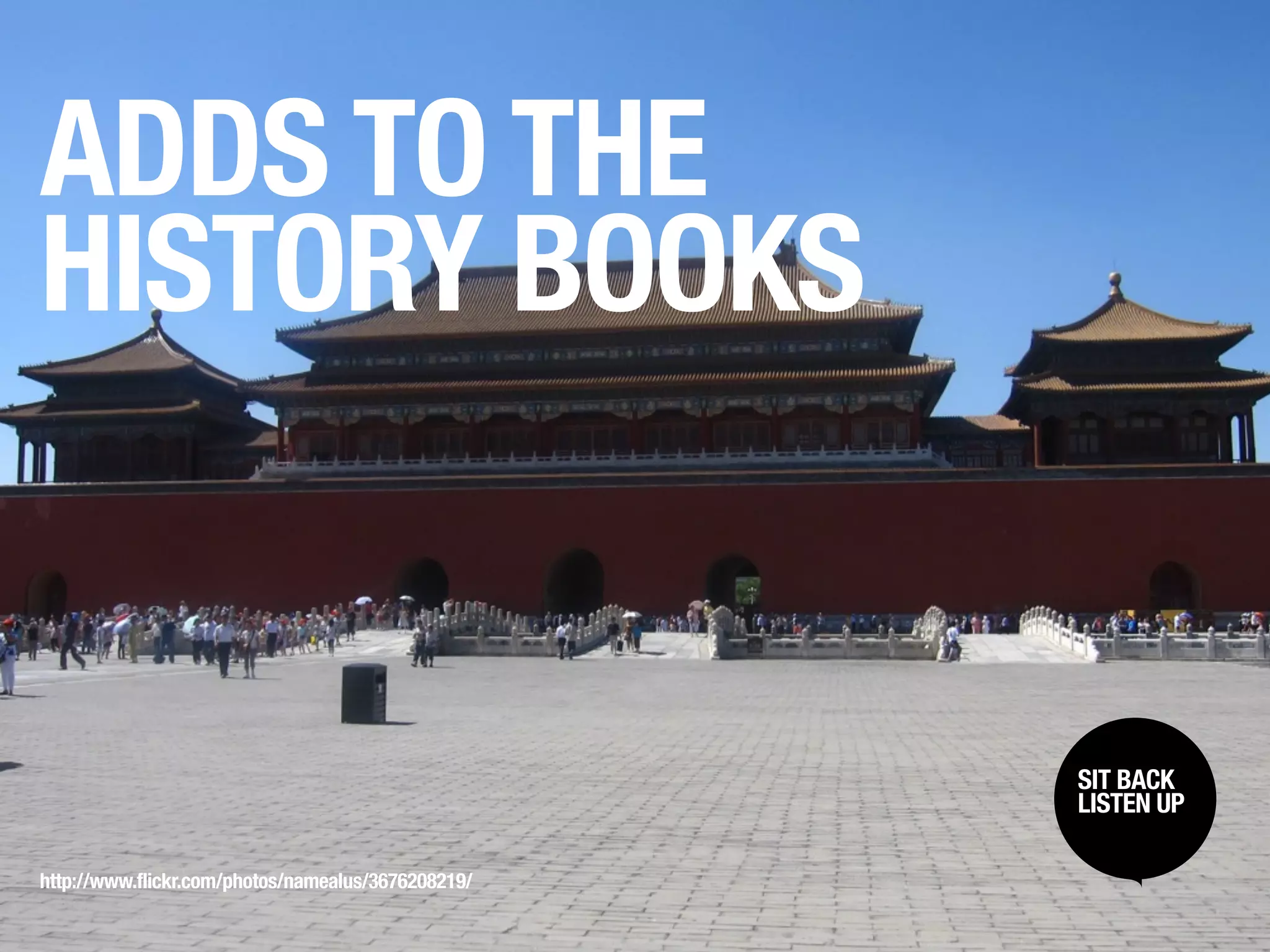 ADDS TO THE
HISTORY BOOKS


                                                    SIT BACK /
                                                     SIT BACK
                                                    LISTENUP
                                                     LISTEN UP



http://www.flickr.com/photos/namealus/3676208219/
 