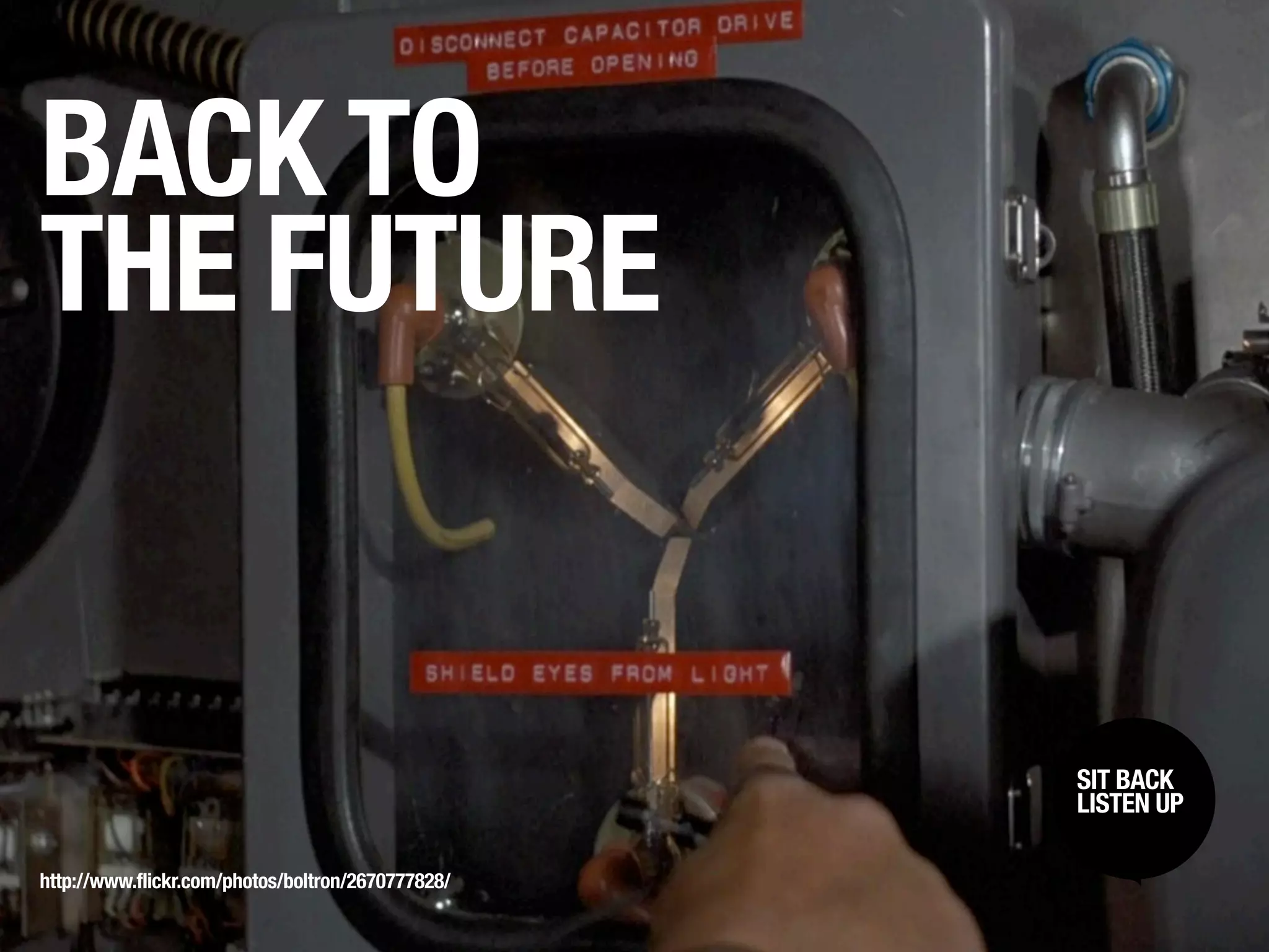 BACK TO
THE FUTURE


                                                   SIT BACK /
                                                    SIT BACK
                                                   LISTENUP
                                                    LISTEN UP



http://www.flickr.com/photos/boltron/2670777828/
 