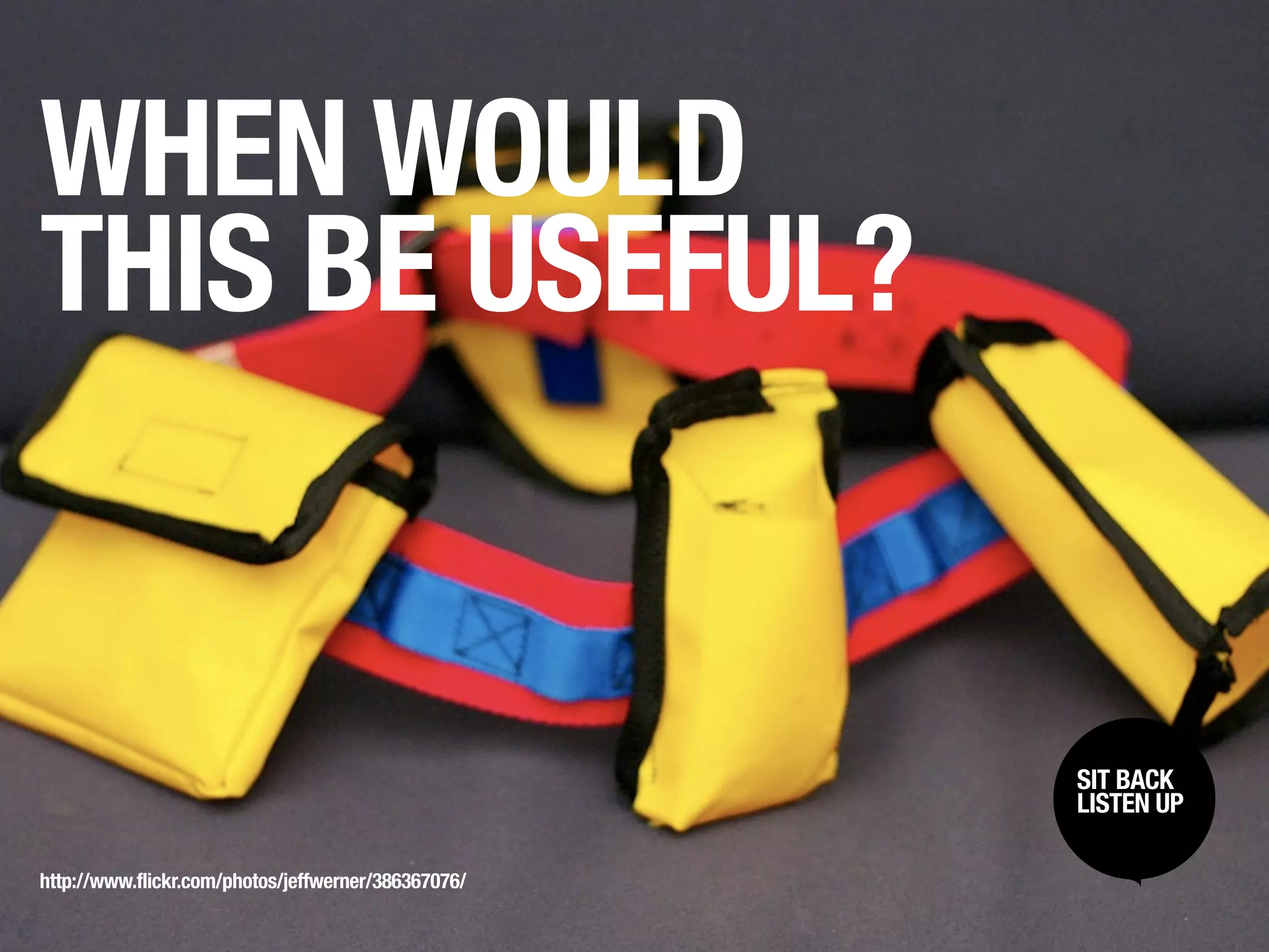 WHEN WOULD
THIS BE USEFUL?


                                                     SIT BACK /
                                                      SIT BACK
                                                     LISTENUP
                                                      LISTEN UP



http://www.flickr.com/photos/jeffwerner/386367076/
 