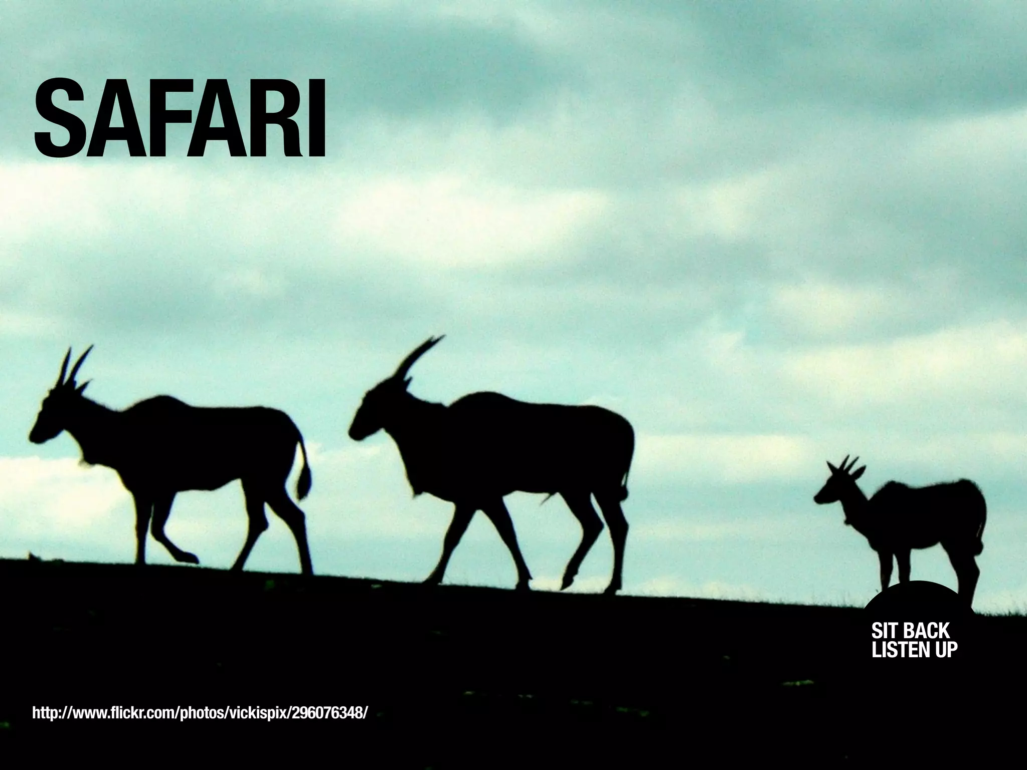 SAFARI



                                                    SIT BACK /
                                                     SIT BACK
                                                    LISTENUP
                                                     LISTEN UP



http://www.flickr.com/photos/vickispix/296076348/
 