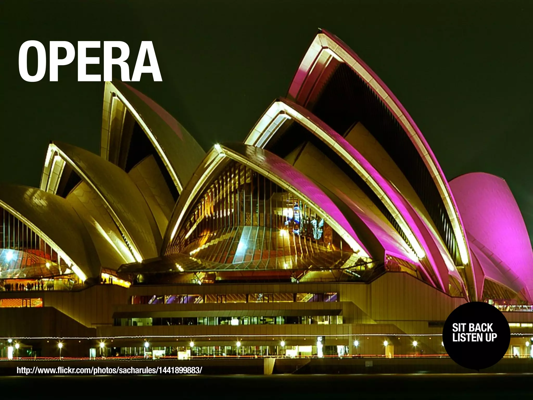 OPERA



                                                      SIT BACK /
                                                       SIT BACK
                                                      LISTENUP
                                                       LISTEN UP



http://www.flickr.com/photos/sacharules/1441899883/
 