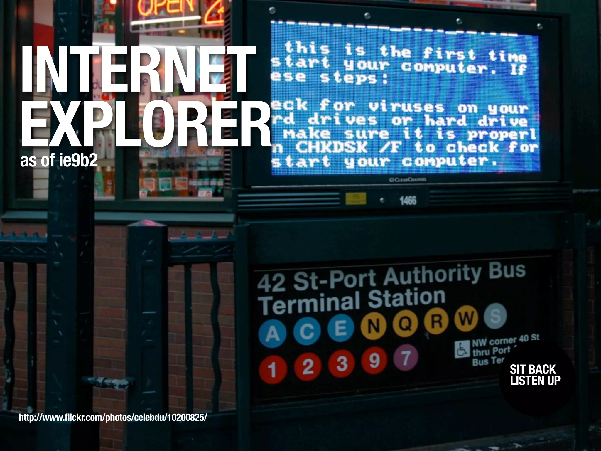 INTERNET
EXPLORER
as of ie9b2




                                                 SIT BACK /
                                                  SIT BACK
                                                 LISTENUP
                                                  LISTEN UP



http://www.flickr.com/photos/celebdu/10200825/
 