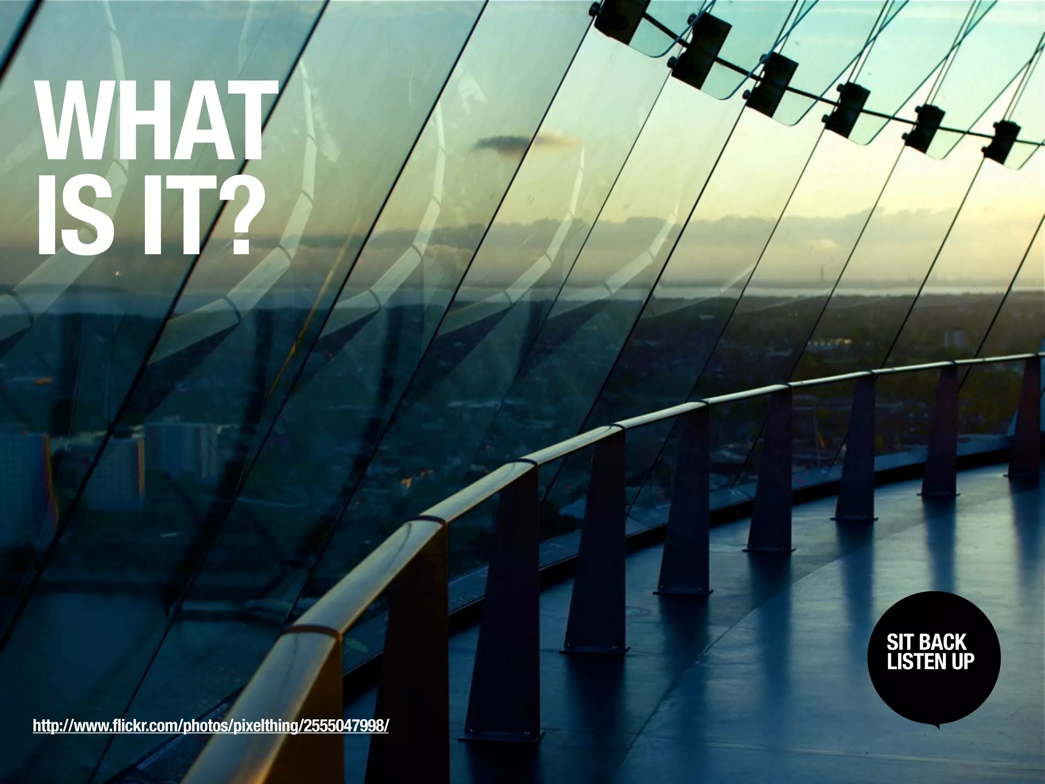 WHAT
IS IT?


                                                      SIT BACK /
                                                       SIT BACK
                                                      LISTENUP
                                                       LISTEN UP



http://www.flickr.com/photos/pixelthing/2555047998/
 