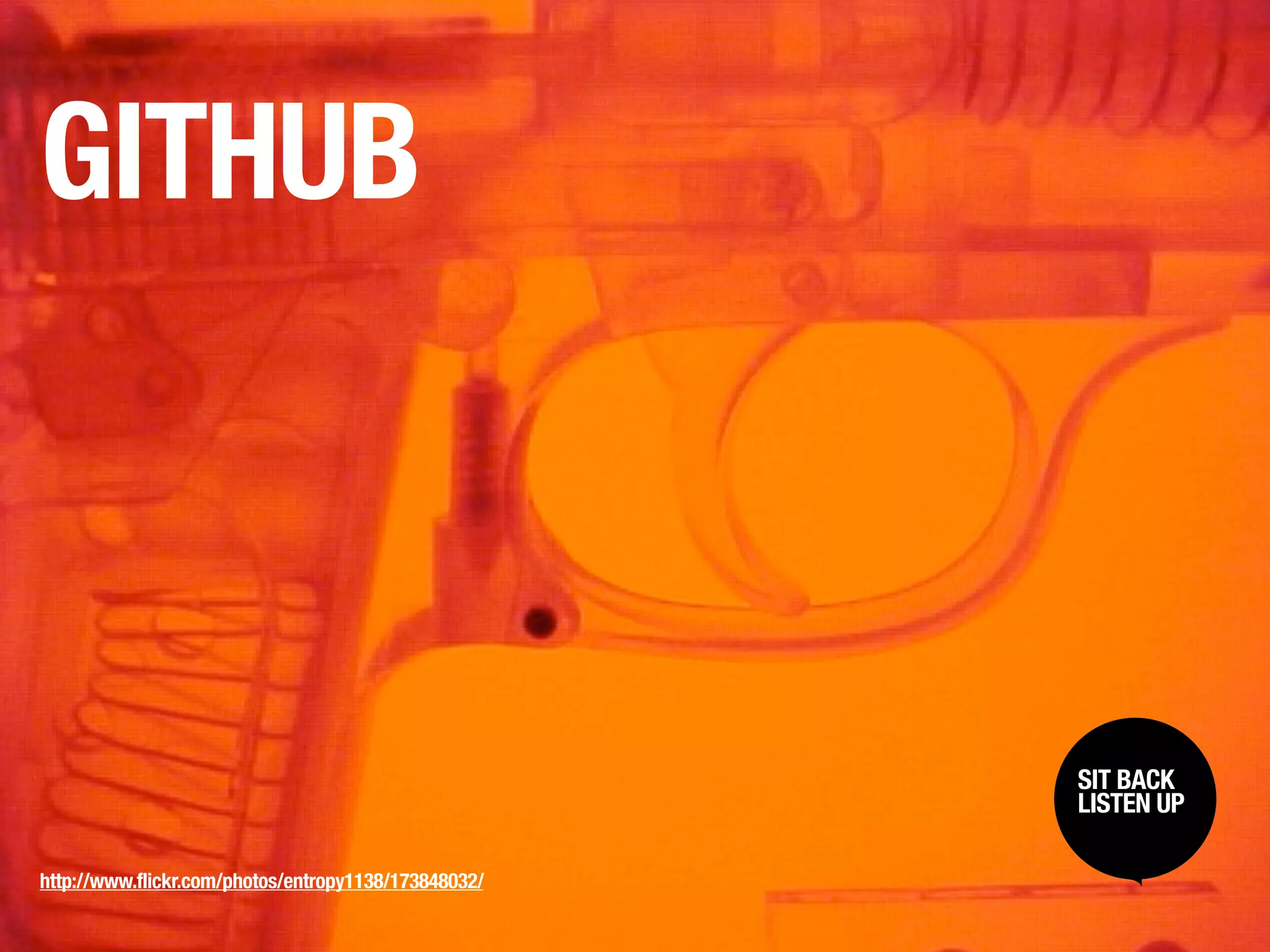 GITHUB



                                                      SIT BACK /
                                                       SIT BACK
                                                      LISTENUP
                                                       LISTEN UP



http://www.flickr.com/photos/entropy1138/173848032/
 