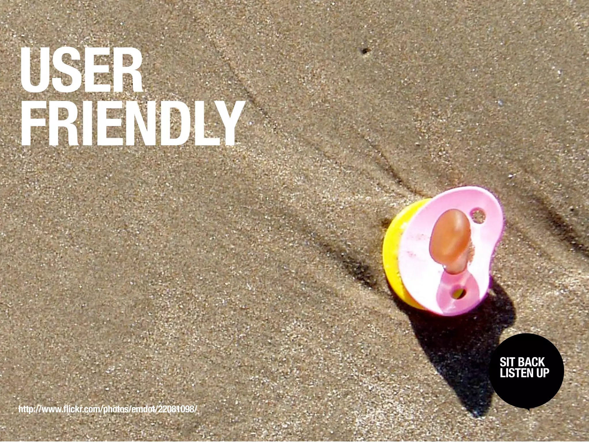 USER
FRIENDLY


                                               SIT BACK /
                                                SIT BACK
                                               LISTENUP
                                                LISTEN UP



http://www.flickr.com/photos/emdot/22081098/
 