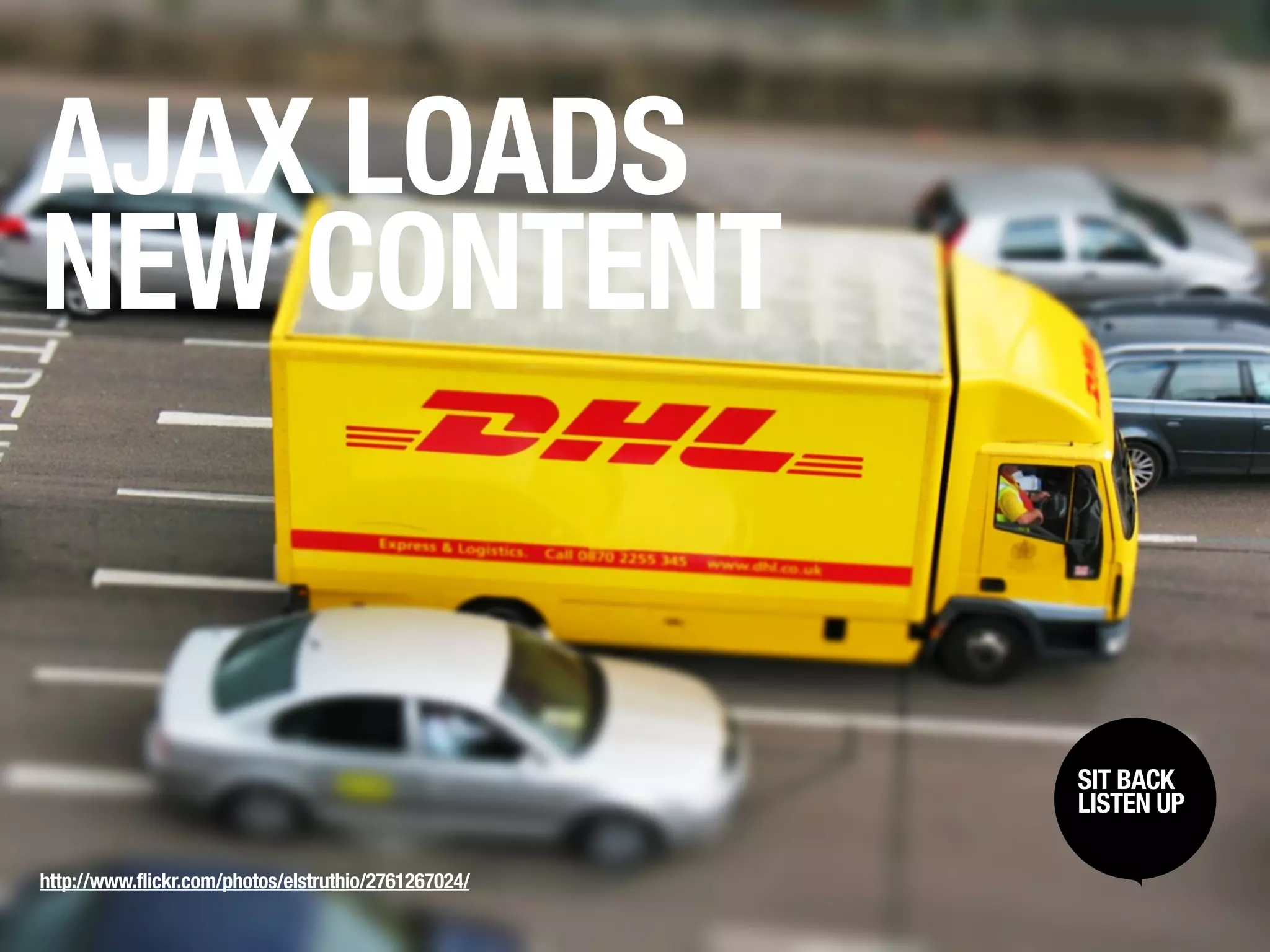 AJAX LOADS
NEW CONTENT


                                                      SIT BACK /
                                                       SIT BACK
                                                      LISTENUP
                                                       LISTEN UP



http://www.flickr.com/photos/elstruthio/2761267024/
 