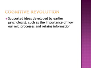  Supported ideas developed by earlier
 psychologist, such as the importance of how
 our mid processes and retains information
 