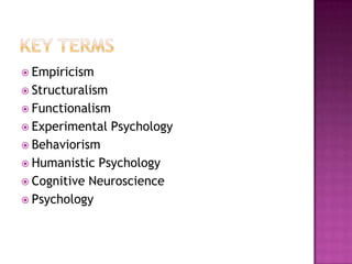  Empiricism
 Structuralism
 Functionalism
 Experimental    Psychology
 Behaviorism
 Humanistic Psychology
 Cognitive Neuroscience
 Psychology
 