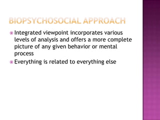  Integrated  viewpoint incorporates various
  levels of analysis and offers a more complete
  picture of any given behavior or mental
  process
 Everything is related to everything else
 