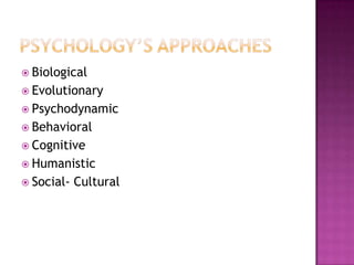  Biological
 Evolutionary
 Psychodynamic
 Behavioral
 Cognitive
 Humanistic
 Social-   Cultural
 