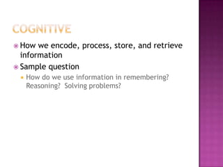  How  we encode, process, store, and retrieve
  information
 Sample question
    How do we use information in remembering?
     Reasoning? Solving problems?
 