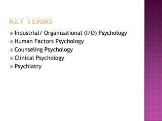  Industrial/ Organizational (I/O) Psychology
 Human Factors Psychology
 Counseling Psychology
 Clinical Psychology
 Psychiatry
 