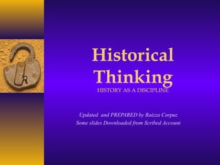Historical
Thinking
HISTORY AS A DISCIPLINE
Updated and PREPARED by Raizza Corpuz
Some slides Downloaded from Scribed Account
 