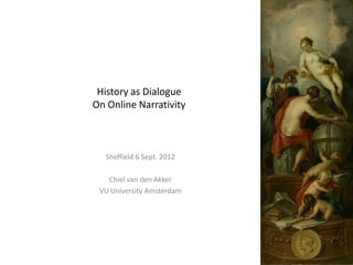 History as Dialogue
On Online Narrativity



  Sheffield 6 Sept. 2012

   Chiel van den Akker
 VU University Amsterdam
 