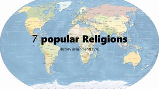 7 popular Religions
History assignment(35%)
 