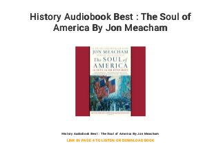 History Audiobook Best : The Soul of
America By Jon Meacham
History Audiobook Best : The Soul of America By Jon Meacham
LINK IN PAGE 4 TO LISTEN OR DOWNLOAD BOOK
 
