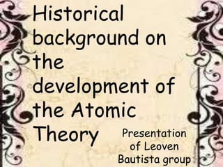 Historical
background on
the
development of
the Atomic
Theory Presentation
of Leoven

Bautista group

 