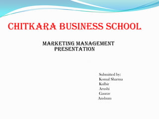 Chitkara business school
      marketing management
         presentation



                     Submitted by:
                     Komal Sharma
                     Kulbir
                     Arushi
                     Gaurav
                     Anshum
 
