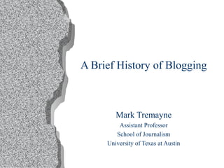 A Brief History of Blogging
Mark Tremayne
Assistant Professor
School of Journalism
University of Texas at Austin
 