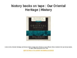 history books on tape : Our Oriental
Heritage | History
Listen to Our Oriental Heritage and history books on tape new releases on your iPhone iPad or Android. Get any history books
on tape FREE during your Free Trial
LINK IN PAGE 4 TO LISTEN OR DOWNLOAD BOOK
 