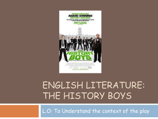 ENGLISH LITERATURE:
THE HISTORY BOYS
L.O: To Understand the context of the play
 