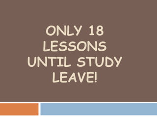 ONLY 18
LESSONS
UNTIL STUDY
LEAVE!
 