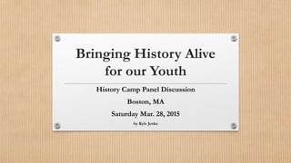 Bringing History Alive
for our Youth
History Camp Panel Discussion
Boston, MA
Saturday Mar. 28, 2015
by Kyle Jenks
 