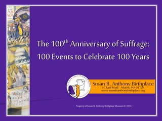 The 100th Anniversary of Suffrage:
100 Events to Celebrate 100 Years
PropertyofSusanB.AnthonyBirthplaceMuseum© 2014
 