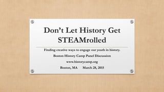 Don’t Let History Get
STEAMrolled
Finding creative ways to engage our youth in history.
Boston History Camp Panel Discussion
www.historycamp.org
Boston, MA March 28, 2015
 