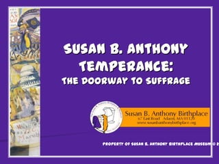 Susan B. Anthony
Temperance:
The Doorway to Suffrage

Property of Susan B. Anthony Birthplace Museum © 20

 