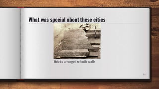 What was special about these cities
Bricks arranged to built walls
14
 
