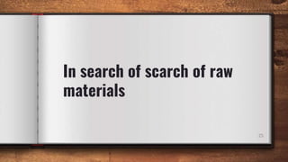 In search of scarch of raw
materials
25
 