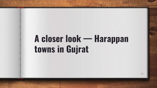 A closer look — Harappan
towns in Gujrat
31
 