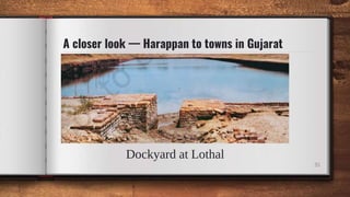 A closer look — Harappan to towns in Gujarat
Dockyard at Lothal
35
 