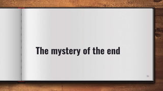 The mystery of the end
36
 