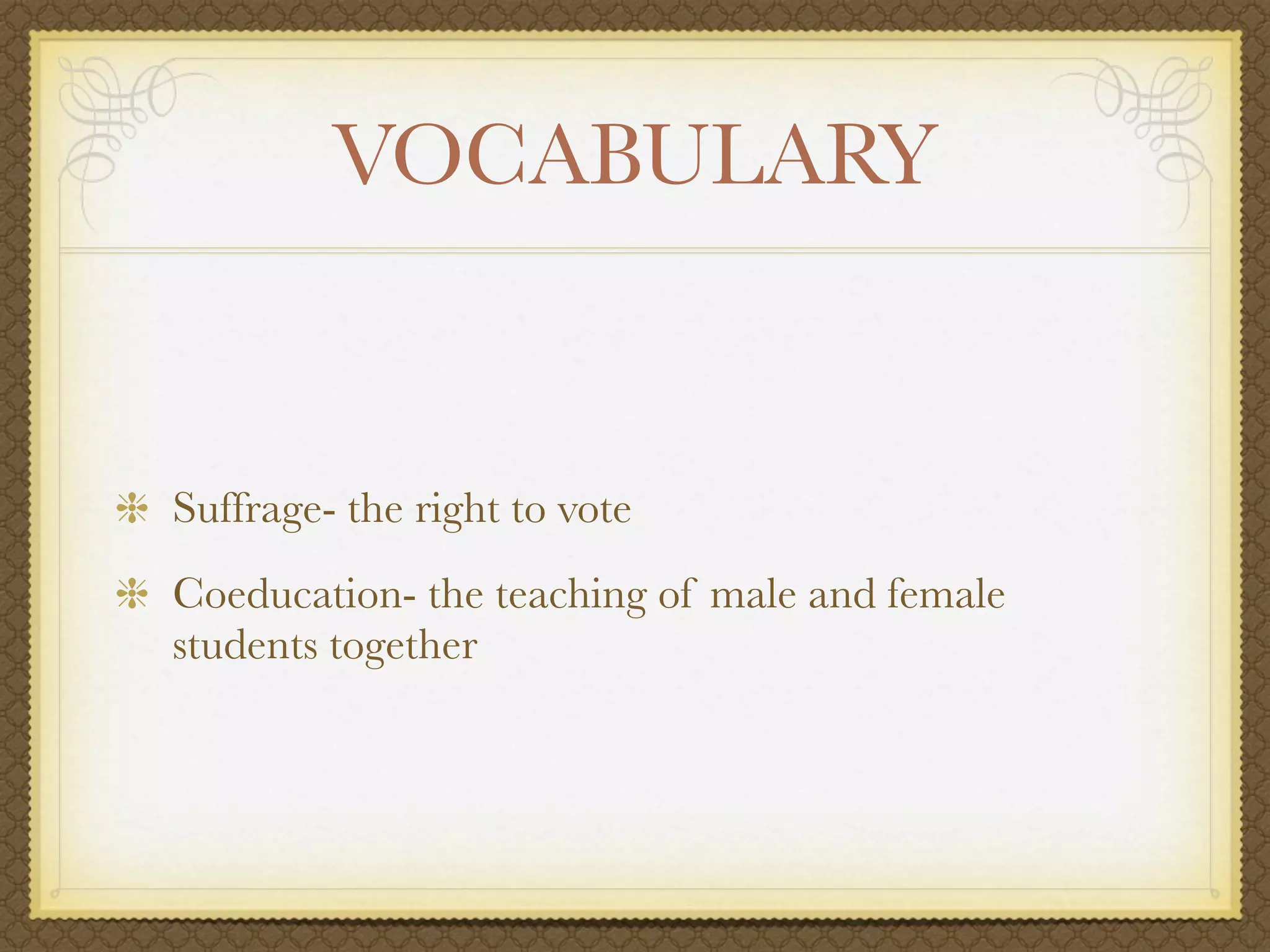 VOCABULARY


Suffrage- the right to vote
Coeducation- the teaching of male and female
students together
 