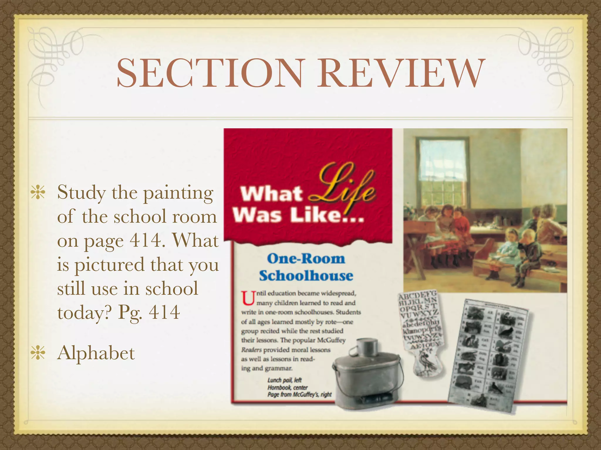 SECTION REVIEW

Study the painting
of the school room
on page 414. What
is pictured that you
still use in school
today? Pg. 414
Alphabet
 